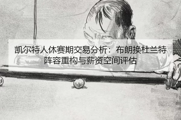 kai-er-te-ren-xiu-sai-qi-jiao-yi-fen-xi-bu-lang-huan-du-lan-te-zhen-rong-zhong-gou-yu-xin-zi-kong-jian-ping-gu-3-645.jpg